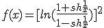 \displaystyle f(x)= [ln (\frac{1+ sh \frac{1}{x} }{1- sh \frac{1}{x}} ) ]^2